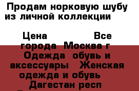 Продам норковую шубу из личной коллекции!!!! › Цена ­ 120 000 - Все города, Москва г. Одежда, обувь и аксессуары » Женская одежда и обувь   . Дагестан респ.,Геологоразведка п.